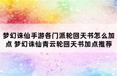 梦幻诛仙手游各门派轮回天书怎么加点 梦幻诛仙青云轮回天书加点推荐